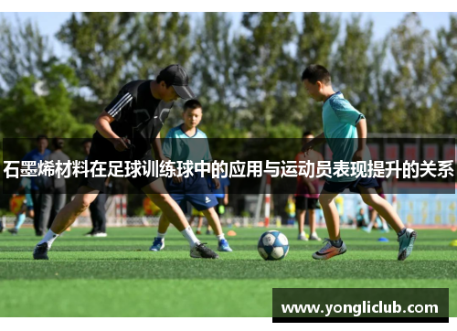 石墨烯材料在足球训练球中的应用与运动员表现提升的关系