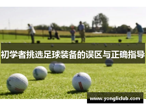 初学者挑选足球装备的误区与正确指导