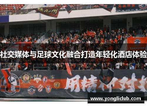 社交媒体与足球文化融合打造年轻化酒店体验